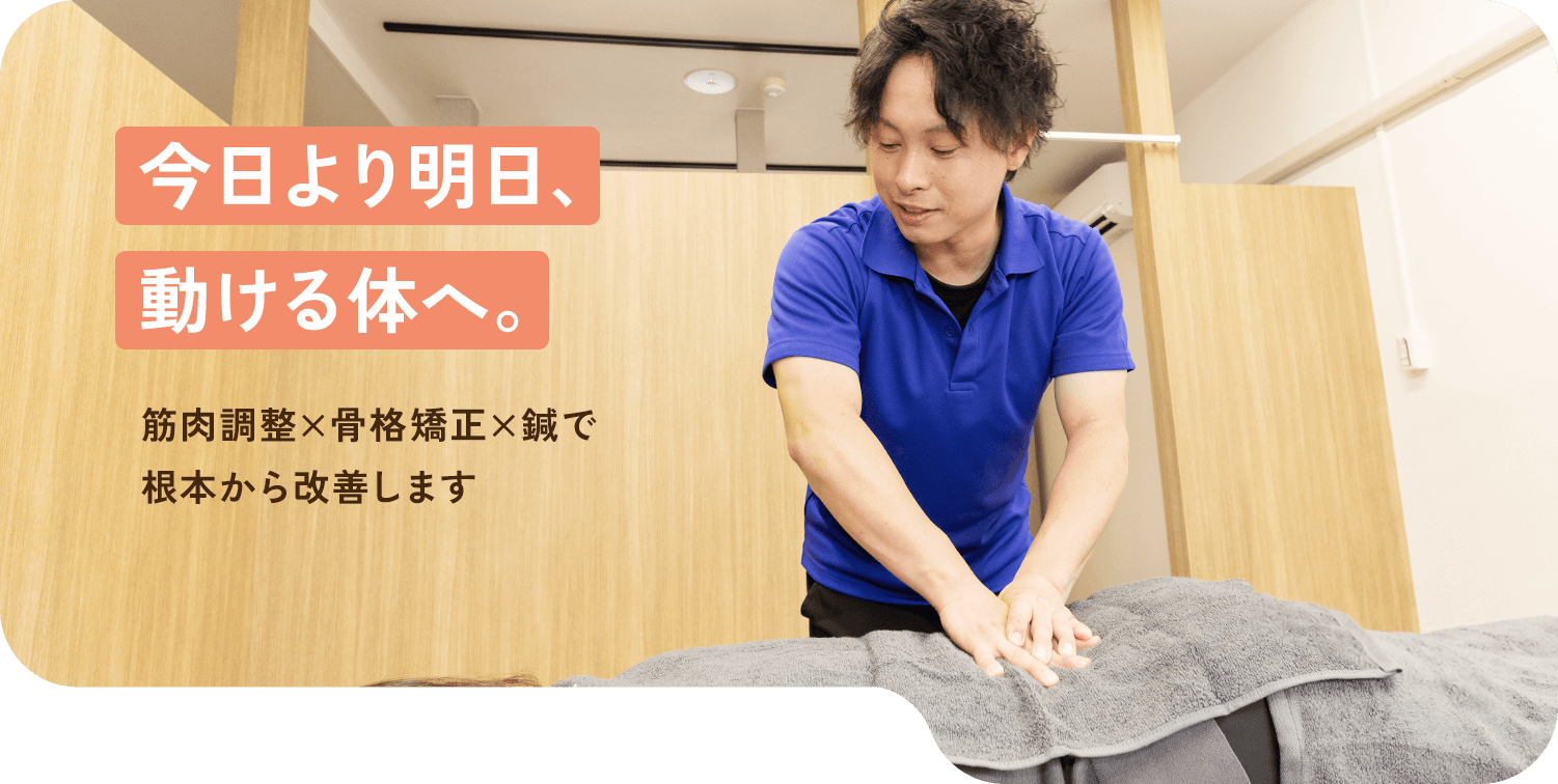 今日より明日、動ける体へ。筋肉調整×骨格矯正×鍼で根本から改善します