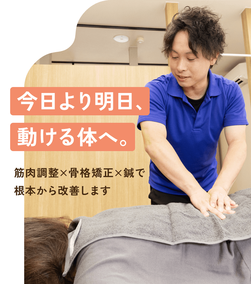 今日より明日、動ける体へ。筋肉調整×骨格矯正×鍼で根本から改善します